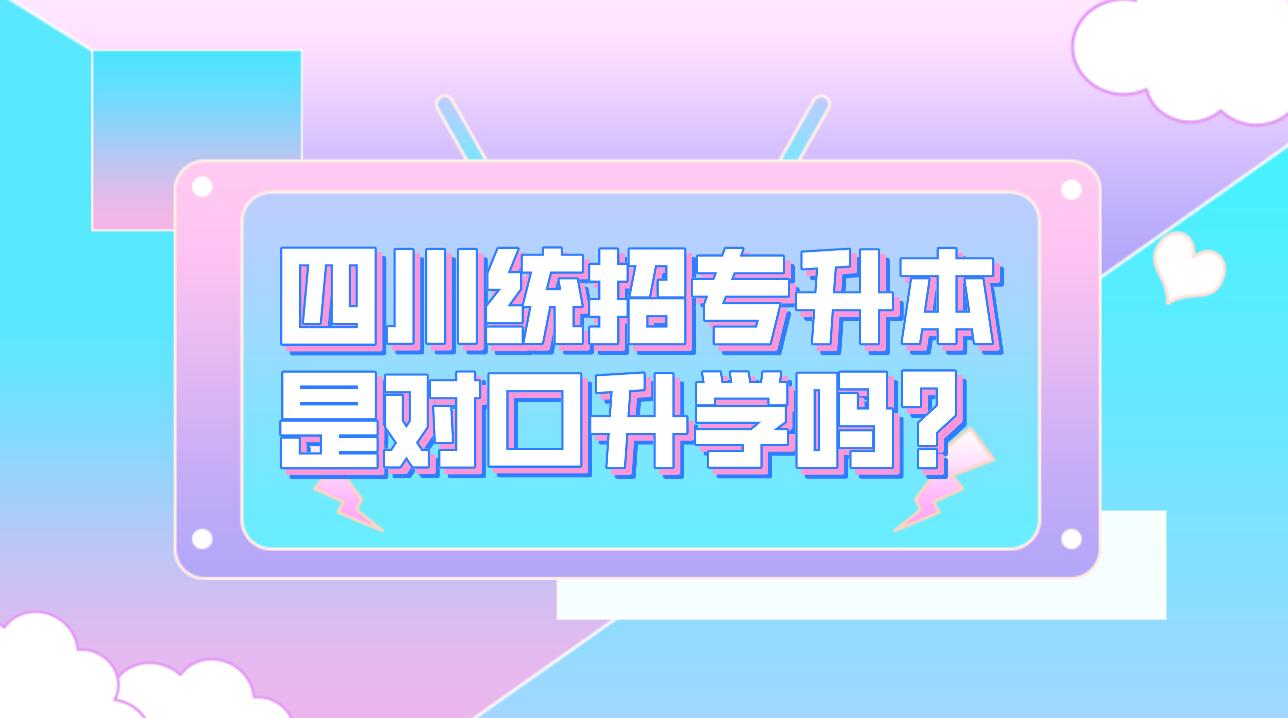 四川統(tǒng)招專升本是對口升學(xué)嗎？