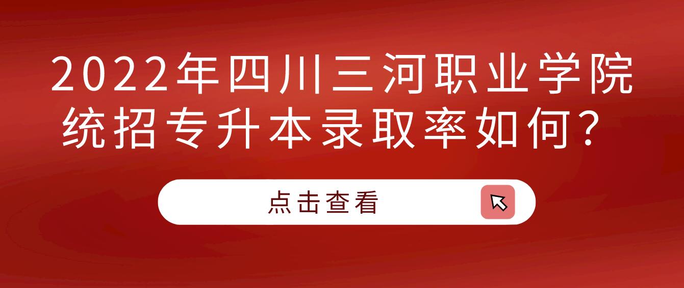 2023年四川三河職業(yè)學(xué)院統(tǒng)招專(zhuān)升本錄取率如何？