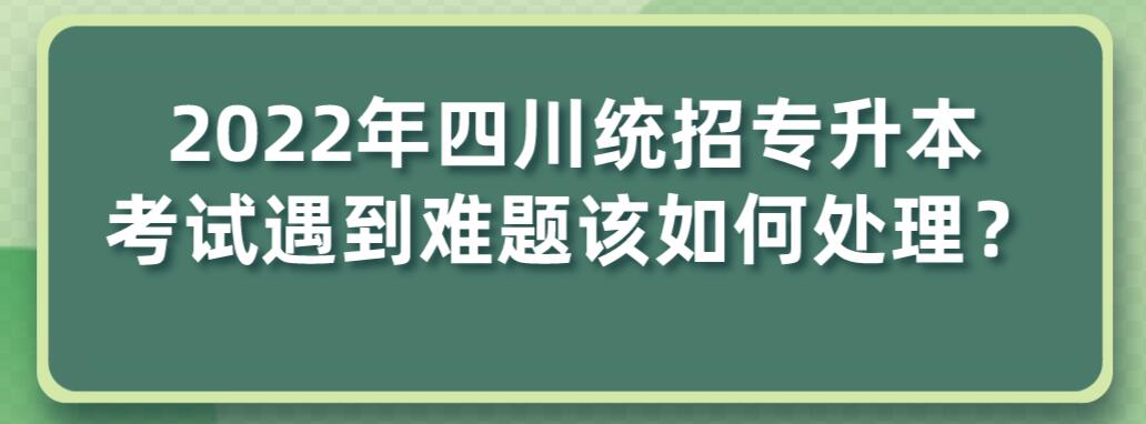 2023年四川統(tǒng)招專升本考試遇到難題該如何處理？