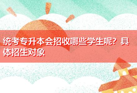 統(tǒng)考專升本會招收哪些學生呢？具體招生對象