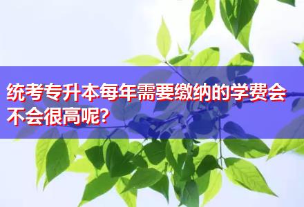 統(tǒng)考專升本每年需要繳納的學(xué)費(fèi)會(huì)不會(huì)很高呢？