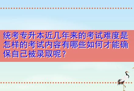統(tǒng)考專升本近幾年來的考試難度是怎樣的考試內(nèi)容有哪些如何才能確保自己被錄取呢？