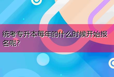統(tǒng)考專升本每年的什么時候開始報名呢？
