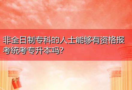 非全日制?？频娜耸磕軌蛴匈Y格報考統(tǒng)考專升本嗎？