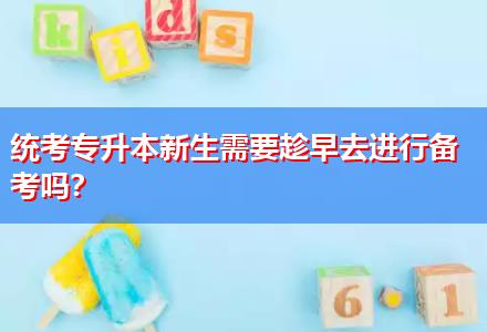 統(tǒng)考專升本新生需要趁早去進行備考嗎？