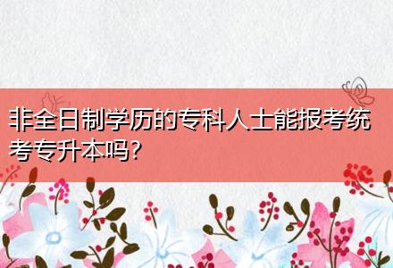 非全日制學(xué)歷的?？迫耸磕軋?bào)考統(tǒng)考專升本嗎？