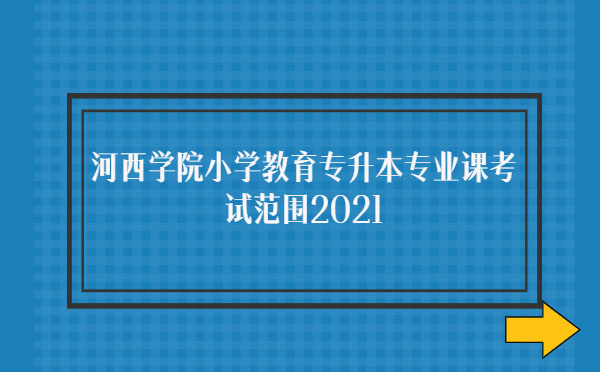 河西學(xué)院小學(xué)教育專(zhuān)升本專(zhuān)業(yè)課考試范圍2021 河西學(xué)院小學(xué)教育專(zhuān)升本專(zhuān)業(yè)課考試范圍2021