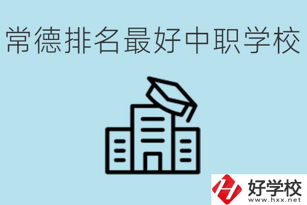 常德排名最好的中職學校是哪所？具體位置？