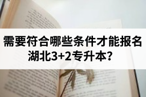 需要符合哪些條件才能報(bào)名湖北3+2專升本？