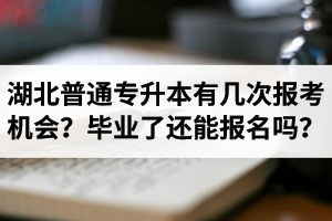 湖北省普通專升本有幾次報(bào)考機(jī)會(huì)？畢業(yè)了還能報(bào)名嗎？