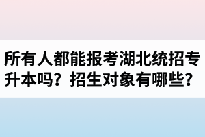 所有人都能報考湖北統(tǒng)招專升本嗎？專升本招生對象有哪些？