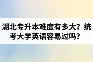 湖北專升本難度有多大？統(tǒng)考大學英語容易過嗎？