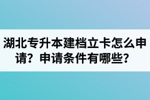 湖北專升本建檔立卡怎么申請？申請條件有哪些？
