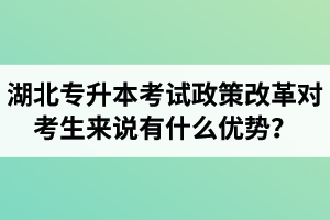 湖北專升本考試政策改革對考生來說有什么優(yōu)勢？