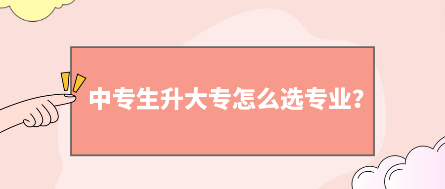 中專生升大專怎么選專業(yè)？(圖1)