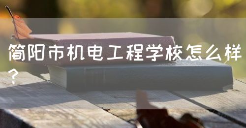 簡(jiǎn)陽(yáng)市機(jī)電工程學(xué)校怎么樣？(圖1)