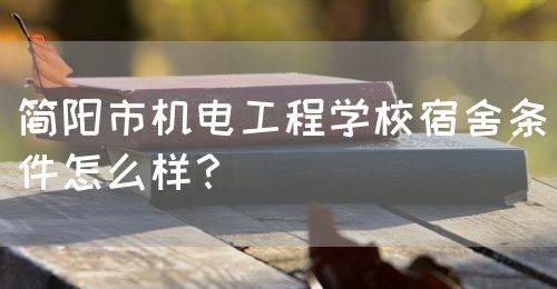 簡(jiǎn)陽市機(jī)電工程學(xué)校宿舍條件怎么樣？(圖1)