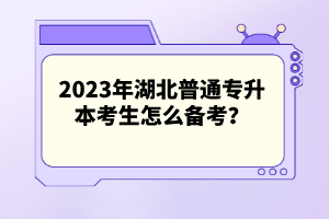 2023年湖北普通專(zhuān)升本考生怎么備考？