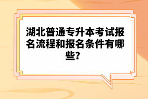 湖北普通專升本考試報名流程和報名條件有哪些？