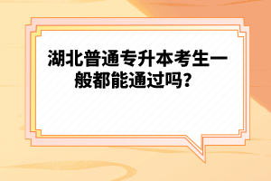 湖北普通專升本考生一般都能通過嗎？