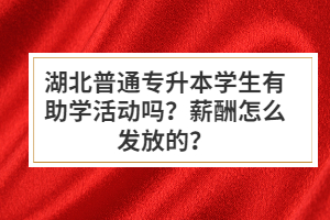 湖北普通專升本學(xué)生有助學(xué)活動嗎？薪酬怎么發(fā)放的？