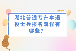 湖北普通專升本退役士兵報(bào)名流程有哪些？