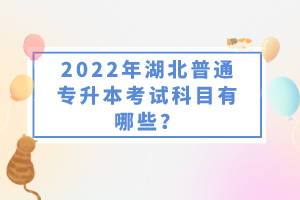2022年湖北普通專升本考試科目有哪些？一共要考幾門？