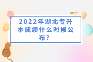 2022年湖北專升本成績(jī)什么時(shí)候公布？