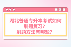 湖北普通專升本考試如何刷題復(fù)習(xí)？刷題方法有哪些？