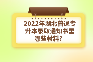 2022年湖北普通專升本錄取通知書理由哪些材料？注意事項(xiàng)有哪些？