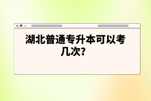 湖北普通專升本可以考幾次？