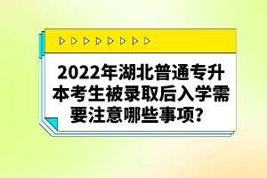 2022年湖北普通專升本考生被錄取后入學需要注意哪些事項？