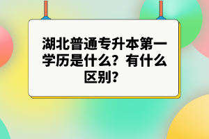 湖北普通專升本第一學(xué)歷是什么？有什么區(qū)別？
