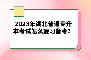 2023年湖北普通專(zhuān)升本考試怎么復(fù)習(xí)備考？