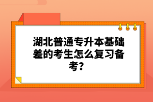 湖北普通專(zhuān)升本基礎(chǔ)差的考生怎么復(fù)習(xí)備考？