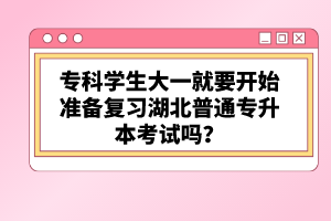 ?？茖W生大一就要開始準備復習湖北普通專升本考試嗎？