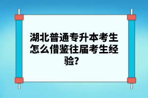 湖北普通專升本考生怎么借鑒往屆考生經(jīng)驗？