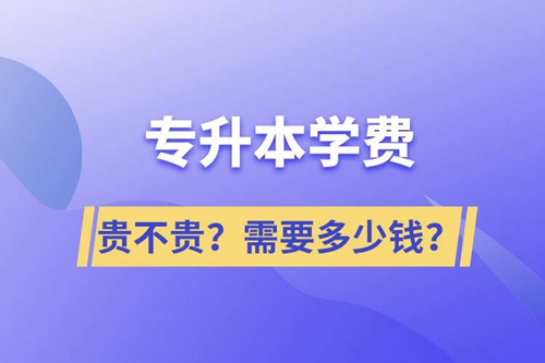 專升本學(xué)費(fèi)貴不貴？需要多少錢？