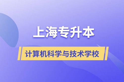上海計(jì)算機(jī)科學(xué)與技術(shù)專(zhuān)升本學(xué)校有哪些和報(bào)名哪個(gè)學(xué)校好？