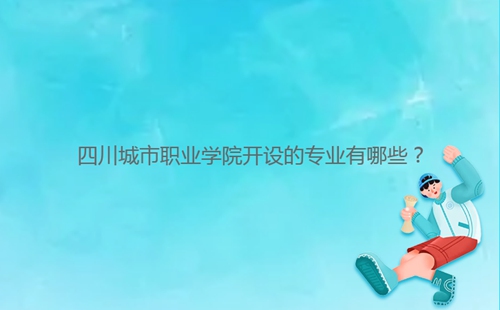 四川城市職業(yè)學院開設(shè)的專業(yè)有哪些？