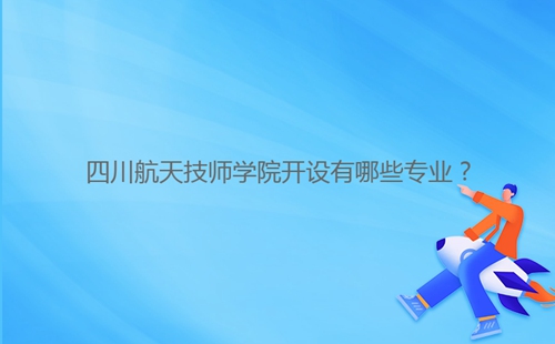 四川航天技師學院開設有哪些專業(yè)？