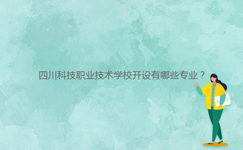 四川科技職業(yè)技術(shù)學(xué)校開(kāi)設(shè)有哪些專(zhuān)業(yè)？