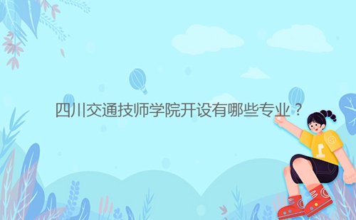 四川交通技師學(xué)院開(kāi)設(shè)有哪些專業(yè)?