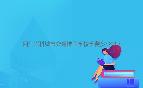 四川興科城市交通技工學(xué)校學(xué)費(fèi)多少錢？