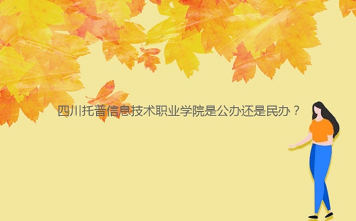 四川托普信息技術(shù)職業(yè)學(xué)院是公辦還是民辦？