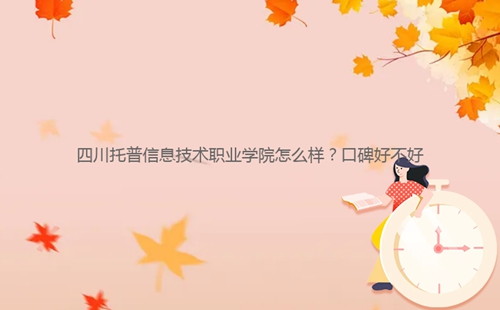 四川托普信息技術(shù)職業(yè)學(xué)院怎么樣？口碑好不好
