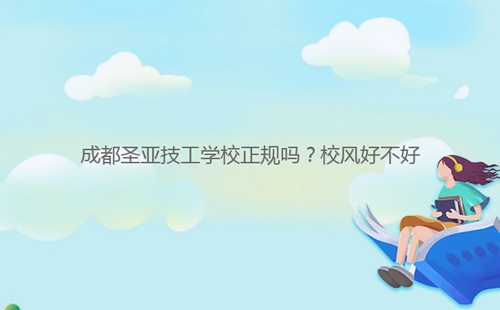 成都圣亞技工學(xué)校正規(guī)嗎？校風(fēng)好不好