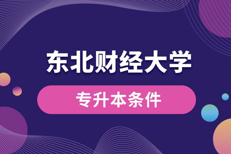 東北財(cái)經(jīng)大學(xué)專(zhuān)升本要什么條件？
