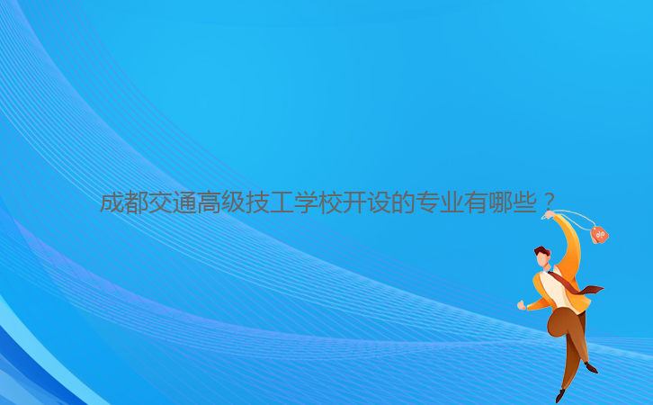 成都交通高級技工學(xué)校開設(shè)的專業(yè)有哪些？
