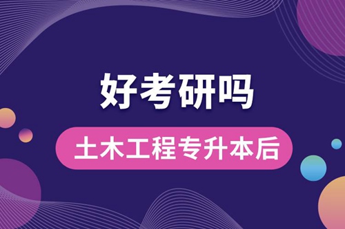 土木工程專升本后好考研嗎？